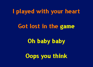 I played with your heart

Got lost in the game
Oh baby baby

Oops you think