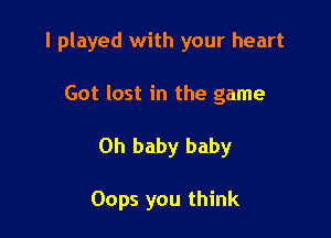 I played with your heart

Got lost in the game
Oh baby baby

Oops you think