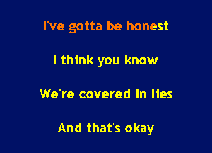 I've gotta be honest
I think you know

We're covered in lies

And that's okay