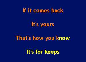 If it comes back

It's yours

That's how you know

It's for keeps