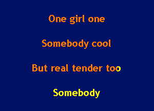 One girl one
Somebody cool

But real tender too

Somebody