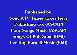 Published bgn
Sony ATV TuneMCross Keys
Publishing Co. (ASCAP)
Four Songs Music (ASCAP)
Songs Of PolyGram (BMI)
Lee Roy Parnell Music (BMI)