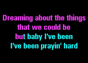 Dreaming about the things
that we could be
but baby I've been
I've been prayin' hard