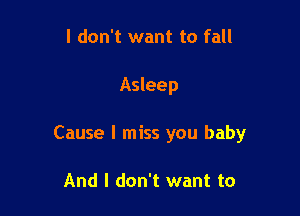 I don't want to fall

Asleep

Cause I miss you baby

And I don't want to