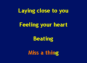 Laying close to you

Feeling your heart
Beating

Miss a thing