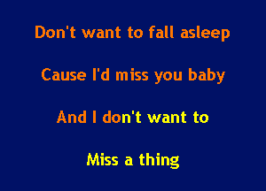 Don't want to fall asleep

Cause I'd miss you baby
And I don't want to

Miss a thing