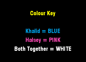 Colour Key

Khalid BLUE

Halsey . PINK
Both Together z WHITE