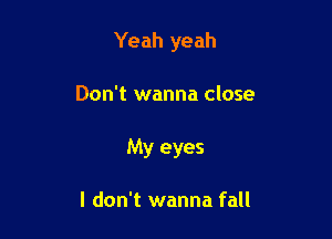 Yeah yeah

Don't wanna close
My eyes

I don't wanna fall