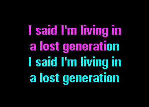 I said I'm living in
a lost generation

I said I'm living in
a lost generation