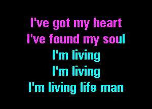 I've got my heart
I've found my soul

I'm living
I'm living
I'm living life man