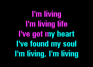 I'm living
I'm living life

I've got my heart
I've found my soul
I'm living, I'm living