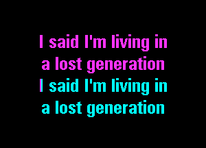 I said I'm living in
a lost generation

I said I'm living in
a lost generation