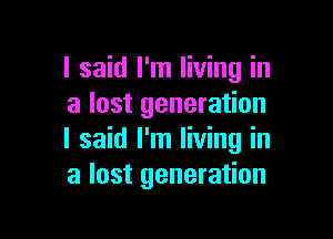 I said I'm living in
a lost generation

I said I'm living in
a lost generation