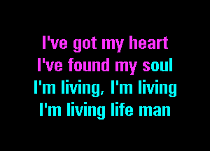 I've got my heart
I've found my soul

I'm living. I'm living
I'm living life man