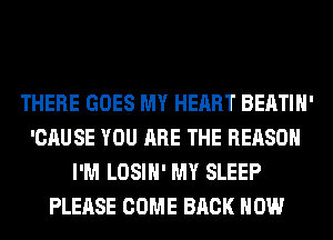 THERE GOES MY HEART BEATIH'
'CAUSE YOU ARE THE REASON
I'M LOSIH' MY SLEEP
PLEASE COME BACK HOW