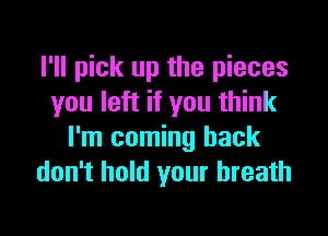 I'll pick up the pieces
you left if you think

I'm coming back
don't hold your breath