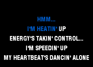 HMM...

I'M HEATIH' UP
EHERGY'S TAKIH' CONTROL...
I'M SPEEDIH' UP
MY HEARTBEAT'S DANCIH' ALONE