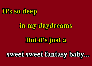 It's so deep

in my daydreams

But it's just a

sweet sweet fantasy baby...