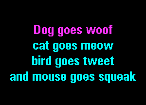 Dog goes woof
cat goes meow

bird goes tweet
and mouse goes squeak