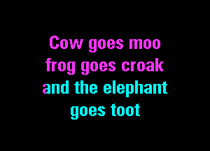 Cow goes moo
frog goes croak

and the elephant
goes toot