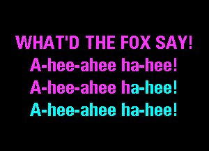 WHAT'D THE FOX SAY!
A-hee-ahee ha-hee!
A-hee-ahee ha-hee!
A-hee-ahee ha-hee!