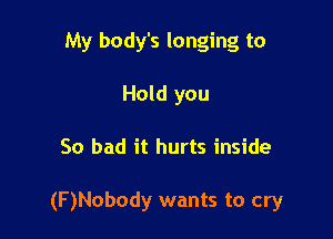 My body's longing to
Hold you

So bad it hurts inside

(F)Nobody wants to cry
