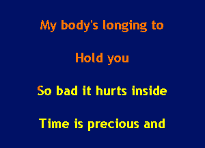 My body's longing to

Hold you
So bad it hurts inside

Time is precious and