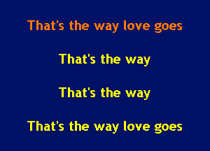 That's the way love goes
That's the way

That's the way

That's the way love goes