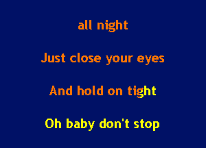 all night
Just close your eyes

And hold on tight

Oh baby don't stop