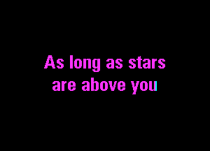 As long as stars

are above you