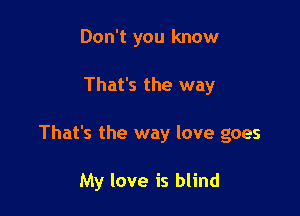 Don't you know

That's the way

That's the way love goes

My love is blind
