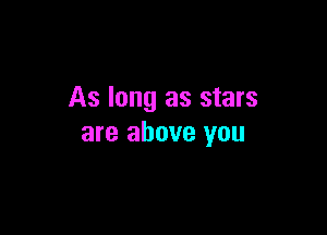 As long as stars

are above you