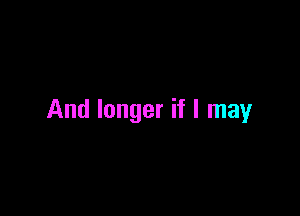 And longer if I may