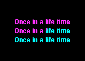 Once in a life time

Once in a life time
Once in a life time