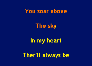 You soar above
The sky

In my heart

Ther'll always be