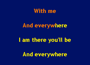 With me

And everywhere

I am there you'll be

And everywhere