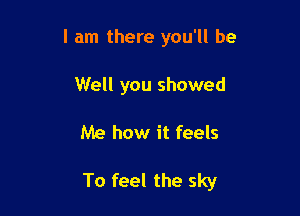 I am there you'll be
Well you showed

Me how it feels

To feel the sky