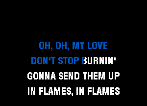 0H, OH, MY LOVE

DON'T STOP BURNIN'
GONNA SEND THEM UP
IN FLAMES, IH FLAMES