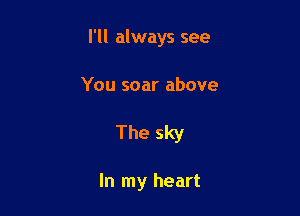 I'll always see

You soar above
The sky

In my heart