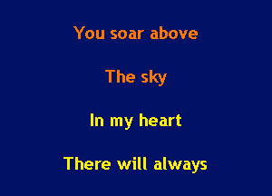 You soar above
The sky

In my heart

There will always