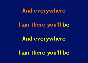 And everywhere
I am there you'll be

And everywhere

I am there you'll be