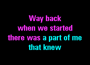 Way back
when we started

there was a part of me
that knew
