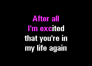 After a
I'm excited

that you're in
my life again