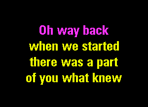 on way back
when we started

there was a part
of you what knew
