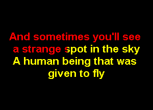 And sometimes you'll see
a strange spot in the sky

A human being that was
given to fly