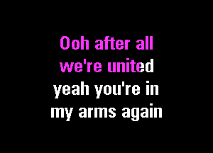00h after all
we're united

yeah you're in
my arms again