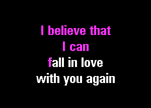 I believe that
I can

faHinlove
with you again