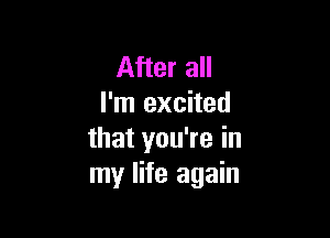 After a
I'm excited

that you're in
my life again
