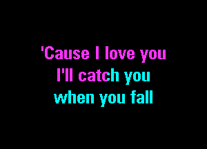 'Cause I love you

I'll catch you
when you fall