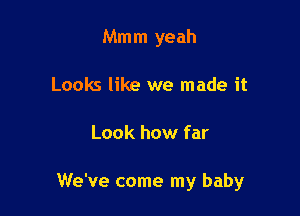 Mmm yeah
Looks like we made it

Look how far

We've come my baby